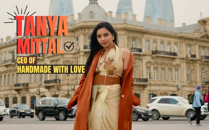Tanya Mittal Handmade Love Founder: From ₹500 to Millionaire Entrepreneur tanya mittal Handmade with LOve